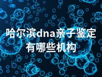 哈尔滨dna亲子鉴定有哪些机构