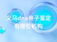 义乌dna亲子鉴定有哪些机构