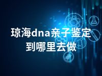 琼海dna亲子鉴定到哪里去做