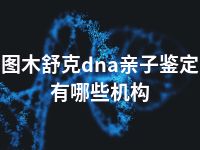 图木舒克dna亲子鉴定有哪些机构