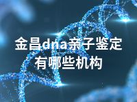 金昌dna亲子鉴定有哪些机构