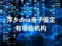 萍乡dna亲子鉴定有哪些机构