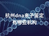 杭州dna亲子鉴定有哪些机构