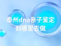 泰州dna亲子鉴定到哪里去做