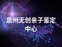 泉州无创亲子鉴定中心