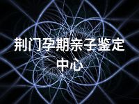 荆门孕期亲子鉴定中心