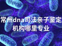 常州dna司法亲子鉴定机构哪里专业