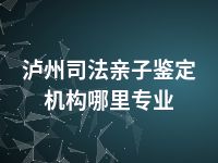 泸州司法亲子鉴定机构哪里专业