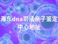 海东dna司法亲子鉴定中心地址