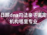 日照dna司法亲子鉴定机构哪里专业