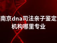 南京dna司法亲子鉴定机构哪里专业