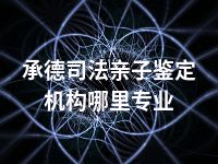 承德司法亲子鉴定机构哪里专业