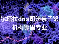 博尔塔拉dna司法亲子鉴定机构哪里专业