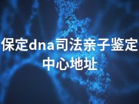 保定dna司法亲子鉴定中心地址