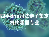 四平dna司法亲子鉴定机构哪里专业