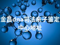 金昌dna司法亲子鉴定中心地址