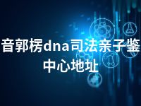 巴音郭楞dna司法亲子鉴定中心地址