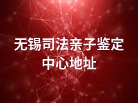 无锡司法亲子鉴定中心地址