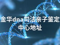 金华dna司法亲子鉴定中心地址