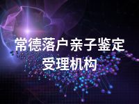 常德落户亲子鉴定受理机构