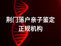 荆门落户亲子鉴定正规机构