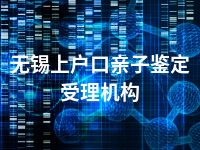 无锡上户口亲子鉴定受理机构