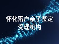 怀化落户亲子鉴定受理机构