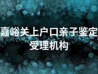 嘉峪关上户口亲子鉴定受理机构