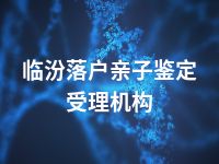 临汾落户亲子鉴定受理机构