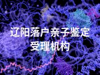 辽阳落户亲子鉴定受理机构