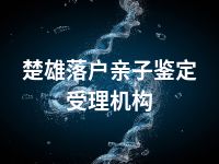 楚雄落户亲子鉴定受理机构