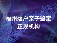 福州落户亲子鉴定正规机构