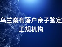 乌兰察布落户亲子鉴定正规机构