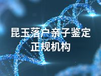 昆玉落户亲子鉴定正规机构