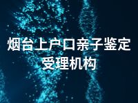 烟台上户口亲子鉴定受理机构