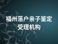 福州落户亲子鉴定受理机构