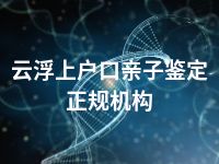 云浮上户口亲子鉴定正规机构