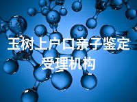 玉树上户口亲子鉴定受理机构