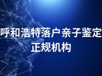 呼和浩特落户亲子鉴定正规机构