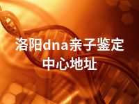 洛阳dna亲子鉴定中心地址