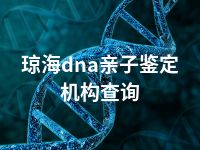 琼海dna亲子鉴定机构查询