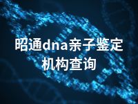 昭通dna亲子鉴定机构查询