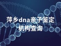 萍乡dna亲子鉴定机构查询