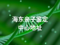 海东亲子鉴定中心地址