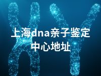 上海dna亲子鉴定中心地址