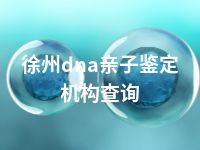 徐州dna亲子鉴定机构查询