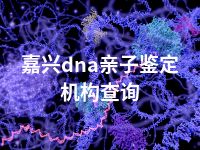 嘉兴dna亲子鉴定机构查询