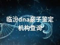 临汾dna亲子鉴定机构查询