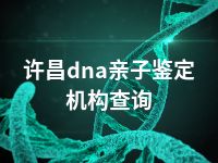 许昌dna亲子鉴定机构查询