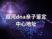 双河dna亲子鉴定中心地址